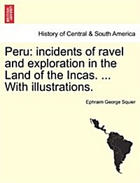 Peru: Incidents of Ravel and Exploration in the Land of the Incas. ... with Illustrations. (Paperback)