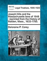 Joseph Hills and the Massachusetts Laws of 1648: Reprinted from the History of Malden, Mass., 1633-1785. (Paperback)