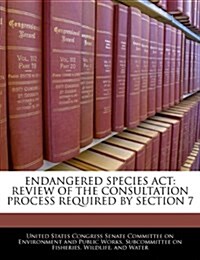 Endangered Species ACT: Review of the Consultation Process Required by Section 7 (Paperback)