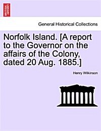 Norfolk Island. [A Report to the Governor on the Affairs of the Colony, Dated 20 Aug. 1885.] (Paperback)