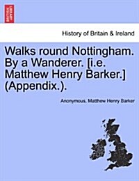 Walks Round Nottingham. by a Wanderer. [I.E. Matthew Henry Barker.] (Appendix.). (Paperback)