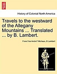 Travels to the Westward of the Allegany Mountains ... Translated ... by B. Lambert. (Paperback)