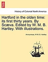 Hartford in the Olden Time: Its First Thirty Years. by Scaeva. Edited by W. M. B. Hartley. with Illustrations. (Paperback)