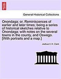 Onondaga; Or, Reminiscences of Earlier and Later Times; Being a Series of Historical Sketches Relative to Onondaga; With Notes on the Several Towns in (Paperback)