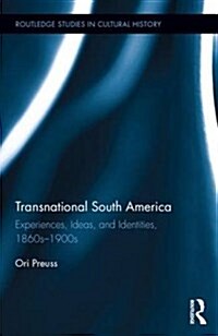 Transnational South America : Experiences, Ideas, and Identities, 1860s-1900s (Hardcover)