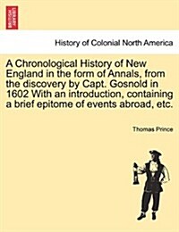 A Chronological History of New England in the Form of Annals, from the Discovery by Capt. Gosnold in 1602 with an Introduction, Containing a Brief Epi (Paperback)