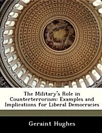The Militarys Role in Counterterrorism: Examples and Implications for Liberal Democracies (Paperback)