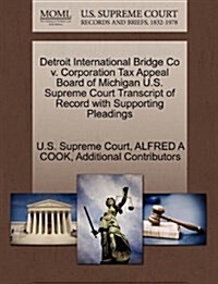 Detroit International Bridge Co V. Corporation Tax Appeal Board of Michigan U.S. Supreme Court Transcript of Record with Supporting Pleadings (Paperback)