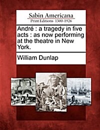 Andre: A Tragedy in Five Acts: As Now Performing at the Theatre in New York. (Paperback)