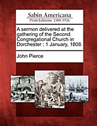 A Sermon Delivered at the Gathering of the Second Congregational Church in Dorchester: 1 January, 1808. (Paperback)