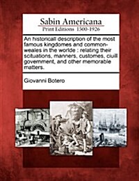 An Historicall Description of the Most Famous Kingdomes and Common-Weales in the Worlde: Relating Their Scituations, Manners, Customes, Ciuill Governm (Paperback)