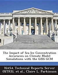 The Impact of Sea Ice Concentration Accuracies on Climate Model Simulations with the Giss Gcm (Paperback)