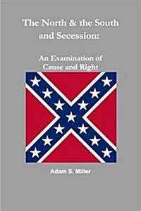 The North & the South and Secession: An Examination of Cause and Right (Paperback)