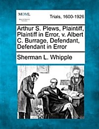 Arthur S. Plews, Plaintiff, Plaintiff in Error, V. Albert C. Burrage, Defendant, Defendant in Error (Paperback)