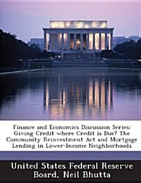 Finance and Economics Discussion Series: Giving Credit Where Credit Is Due? the Community Reinvestment ACT and Mortgage Lending in Lower-Income Neighb (Paperback)