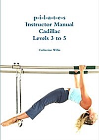 P-I-L-A-T-E-S Instructor Manual Cadillac Levels 3 to 5 (Paperback)