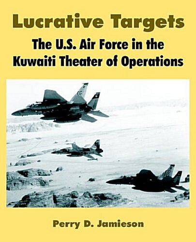 Lucrative Targets: The U.S. Air Force in the Kuwaiti Theater of Operations (Paperback)