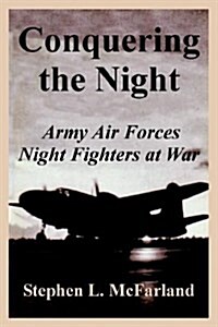 Conquering the Night: Army Air Forces Night Fighters at War (Paperback)