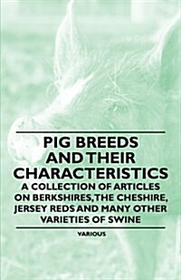 Pig Breeds and Their Characteristics - A Collection of Articles on Berkshires, the Cheshire, Jersey Reds and Many Other Varieties of Swine (Paperback)