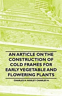An Article on the Construction of Cold Frames for Early Vegetable and Flowering Plants (Paperback)