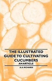 The Illustrated Guide to Cultivating Cucumbers - An Article (Paperback)