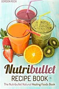 Nutribullet Recipe Book: The Nutribullet Natural Healing Foods Book (Paperback)
