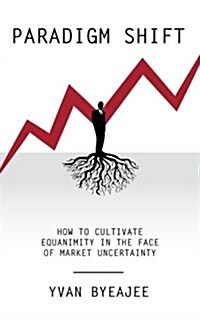 Paradigm Shift: How to Cultivate Equanimity in the Face of Market Uncertainty (Paperback)