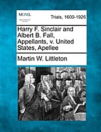 Harry F. Sinclair and Albert B. Fall, Appellants, V. United States, Apellee (Paperback)