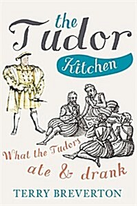 The Tudor Kitchen : What the Tudors Ate & Drank (Hardcover)