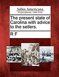 The Present State of Carolina with Advice to the Setlers. (Paperback)