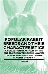 Popular Rabbit Breeds and Their Characteristics - A Collection of Articles on the Angora, the Dutch, the Himalayan, the Silver-Grey and Many Other Var (Paperback)