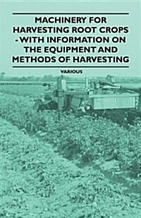 Machinery for Harvesting Root Crops - With Information on the Equipment and Methods of Harvesting (Paperback)