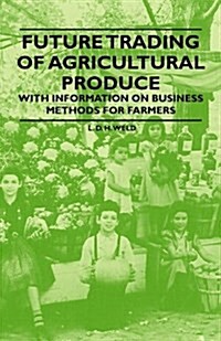 Future Trading of Agricultural Produce - With Information on Business Methods for Farmers (Paperback)