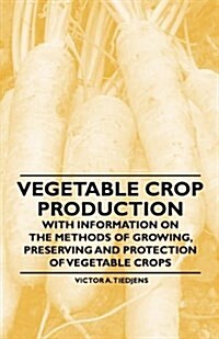 Vegetable Crop Production - With Information on the Methods of Growing, Preserving and Protection of Vegetable Crops (Paperback)