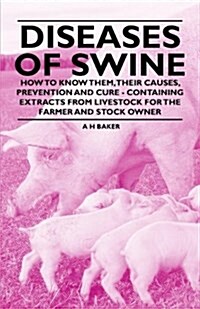 Diseases of Swine - How to Know Them, Their Causes, Prevention and Cure - Containing Extracts from Livestock for the Farmer and Stock Owner (Paperback)