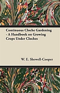 Continuous Cloche Gardening - A Handbook on Growing Crops Under Cloches (Paperback)