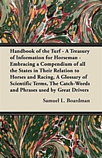 Handbook of the Turf - A Treasury of Information for Horseman - Embracing a Compendium of All the States in Their Relation to Horses and Racing, a Glo (Paperback)