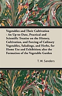 Vegetables and Their Cultivation - An Up-To-Date, Practical and Scientific Treatise on the History, Cultivation, and Forcing of Culinary Vegetables, S (Paperback)