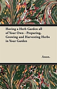 Having a Herb Garden All of Your Own - Preparing, Growing and Harvesting Herbs in Your Garden (Paperback)
