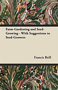 Farm-Gardening and Seed-Growing - With Suggestions to Seed-Growers (Paperback)