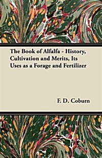 The Book of Alfalfa - History, Cultivation and Merits, Its Uses as a Forage and Fertilizer (Paperback)