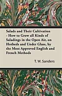 Salads and Their Cultivation - How to Grow All Kinds of Saladings in the Open Air, on Hotbeds and Under Glass, by the Most Approved English and French (Paperback)