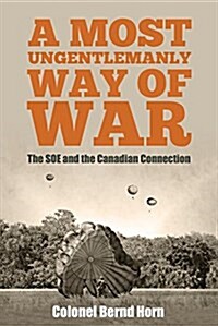 A Most Ungentlemanly Way of War: The SOE and the Canadian Connection (Paperback)