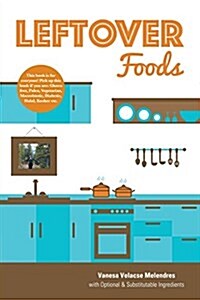 Leftover Foods: With Optional and Substitutable Ingredients (Paperback)
