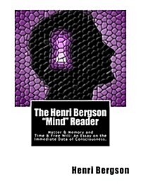 The Henri Bergson Mind Reader: Matter & Memory and Time & Free Will: An Essay on the Immediate Data of Consciousness. (Paperback)