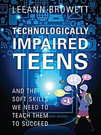 Technologically Impaired Teens: And the Soft Skills We Need to Teach Them to Succeed (Paperback)