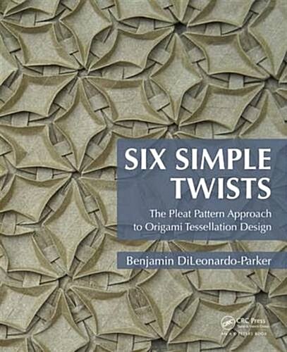Six Simple Twists: The Pleat Pattern Approach to Origami Tessellation Design (Paperback)