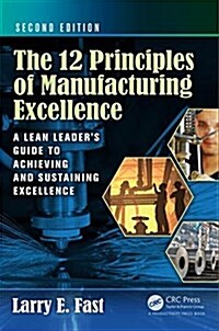 The 12 Principles of Manufacturing Excellence: A Lean Leaders Guide to Achieving and Sustaining Excellence, Second Edition (Hardcover)