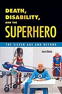 Death, Disability, and the Superhero: The Silver Age and Beyond (Paperback)