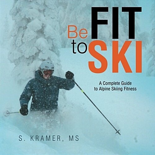 Be Fit to Ski: The Complete Guide to Alpine Skiing Fitness (Paperback)
